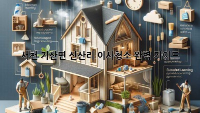 서천 기산면 신산리 이사청소 완벽 가이드