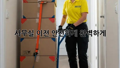 사무실 이전, 안전하게 완벽하게!