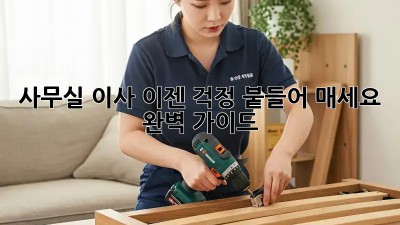 사무실 이사, 이젠 걱정 붙들어 매세요! 완벽 가이드