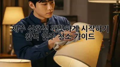 제주 신혼집, 깨끗하게 시작하기! 완벽 입주 청소 가이드