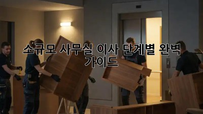 소규모 사무실 이사, 단계별 완벽 가이드!