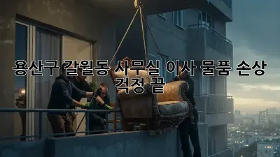 용산구 갈월동 사무실 이사, 물품 손상 걱정 끝!