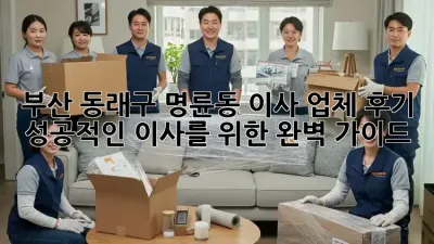 부산 동래구 명륜동 이사 업체 후기: 성공적인 이사를 위한 완벽 가이드